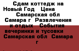 Сдам коттедж на Новый Год › Цена ­ 60 000 - Самарская обл., Самара г. Развлечения и отдых » События, вечеринки и тусовки   . Самарская обл.,Самара г.